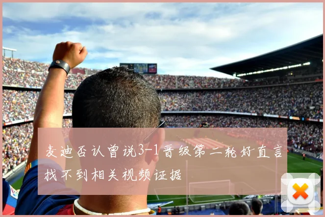 麦迪否认曾说3-1晋级第二轮好直言找不到相关视频证据