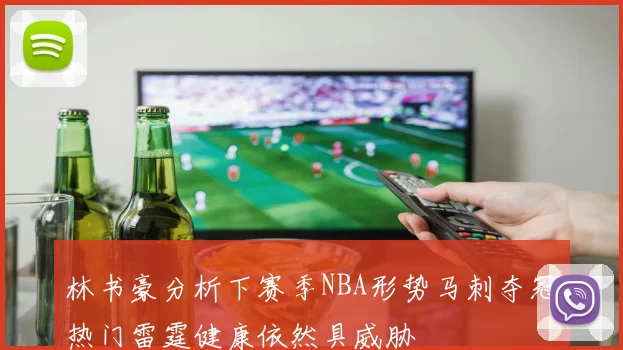 林书豪分析下赛季NBA形势马刺夺冠热门雷霆健康依然具威胁
