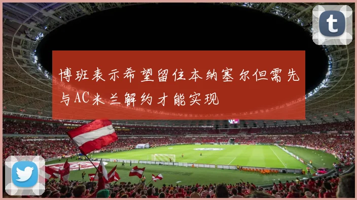 博班表示希望留住本纳塞尔但需先与AC米兰解约才能实现