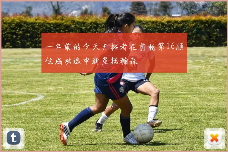 一年前的今天开拓者在首轮第16顺位成功选中新星杨瀚森
