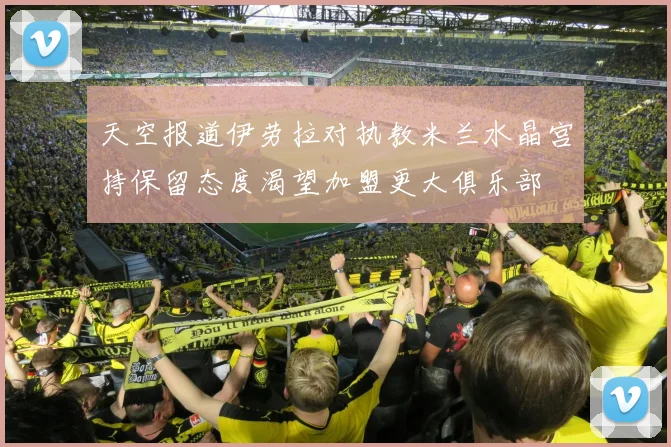 天空报道伊劳拉对执教米兰水晶宫持保留态度渴望加盟更大俱乐部