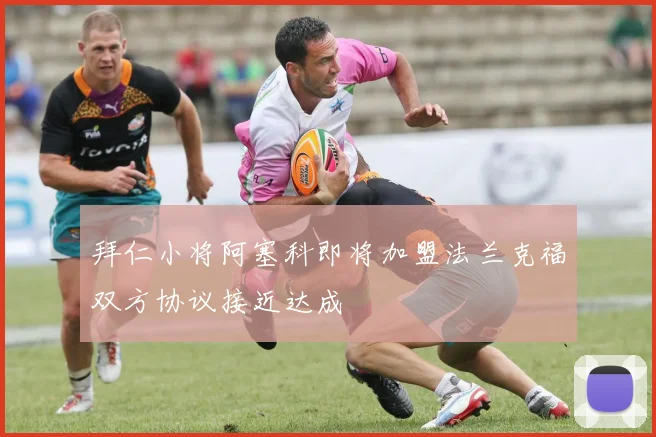 拜仁小将阿塞科即将加盟法兰克福双方协议接近达成