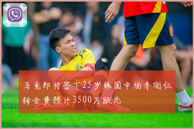 马竞即将签下25岁韩国中场李刚仁转会费预计3500万欧元