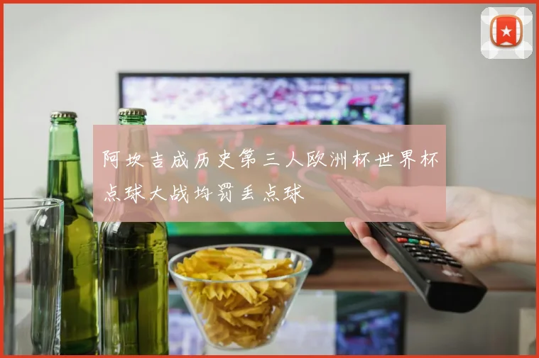阿坎吉成历史第三人欧洲杯世界杯点球大战均罚丢点球